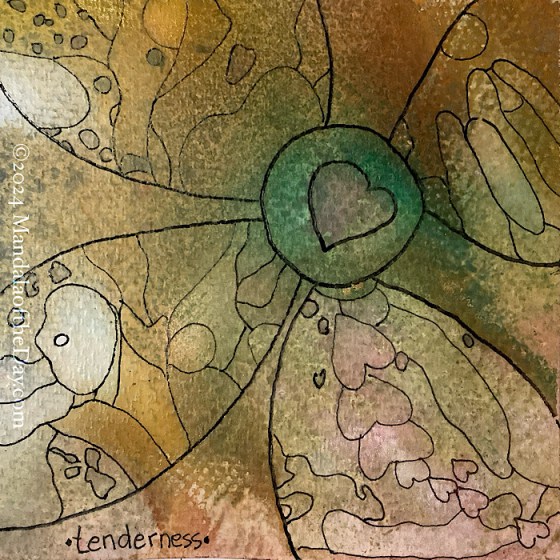 MotD 24-343 Tenderness — after. textured abstract background with colors of brown, reddish brown, white, green, beige, some pink, and pale orange. on top in black ink is an outline of a heart almost in the center based on spot in the background. a circle surrounds it and a round blob of green. around the outside of the circle are four large “petals” mostly in the direction of the four corners of the paper. within each petal, thinner lines of black ink outline different blobs of colors from the background. in the lower right petal, there’s a line of over lapping hearts.