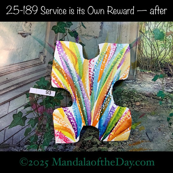 Mandala of the Day 25-189 Service is its Own Reward — after. painted front side of Puzzle Piece No. 93 with a variety of upward moving brush strokes.
