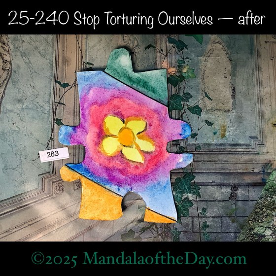 Mandala of the Day 25-240 Stop Torturing Ourselves — after. painted front side of Puzzle Piece No. 283 with colors of yellow, pink, purple, blue, green, orange, and brown