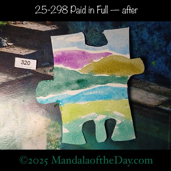 Mandala of the Day 25-298 Paid in Full — after. painted front side of Puzzle Piece No. 320 with colors of greens, blues, and purple…like an abstract landscape with a lake and mountains in the background