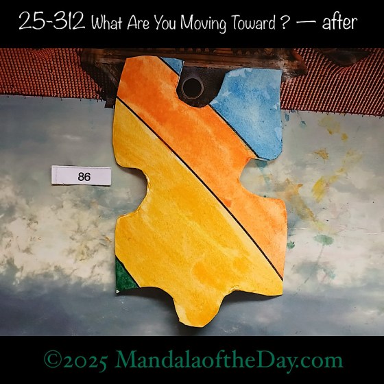 Mandala of the Day 25-312 What Are You Moving Toward ? — after. painted front side of Puzzle Piece No. 86 with colors of yellow, orange, blue, and a touch of green