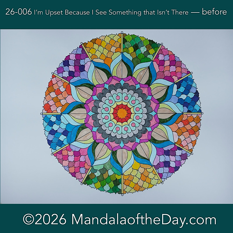 Mandala of the Day 26-006 I’m Upset BC I See Something That Isn’t There — before