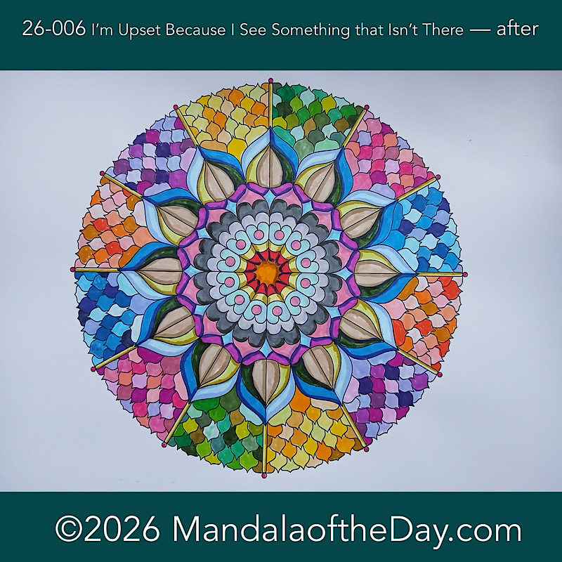 Mandala of the Day 26-006 I’m Upset BC I See Something That Isn’t There — after