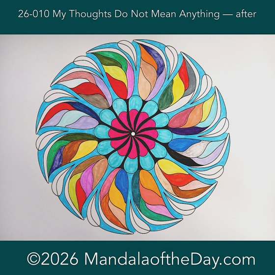 Mandala of the Day 26-010 My Thoughts Do Not Mean Anything — after this day’s coloring