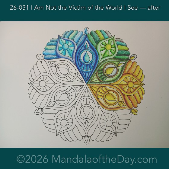 Mandala of the Day 26-031 I Am Not the Victim of the World I See — after. Day 3 of 7 coloring this week’s Mandala of the Week 26-05