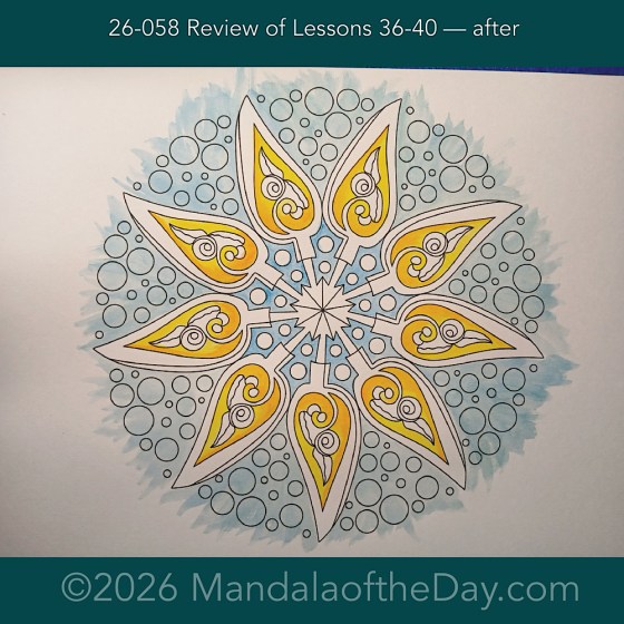 Mandala of the Day 26-058 Review of Lessons 36-40 — after. Day 2 of 7 painting this Week’s Mandala of the Week 26-09