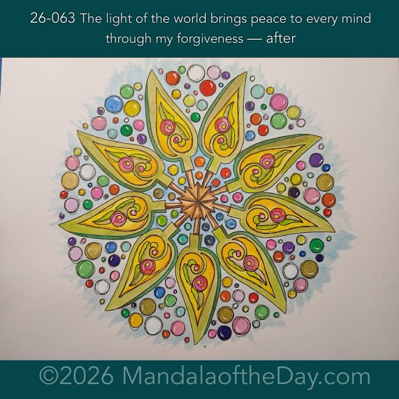 Mandala of the Day 26-063 The light of the world brings peace to every mind through my forgiveness — after. Day 7 of 7 painting this week’s Mandala of the Week 26-09