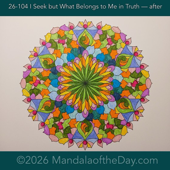 Mandala of the Day 25-104 I seek but what belongs to me in truth — after. Day 6 of 7 coloring this week’s Mandala of the Week 26-15