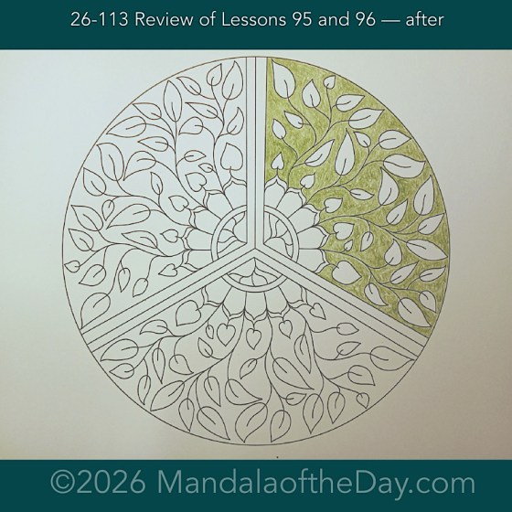 Mandala of the Day. 26-113 Review of Lessons 95 and 96 — after. Day 1 of 7 coloring this week’s Mandala of the Week 26-17