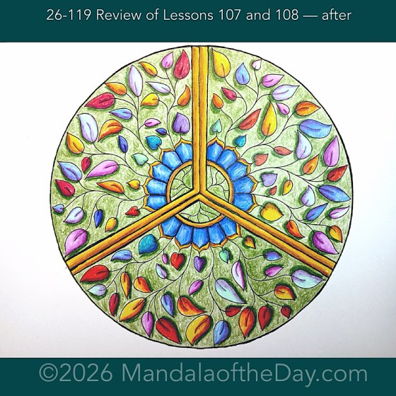 Mandala of the Day 26-119 Review of Lessons 107 and 108 — after. Day 7 of 7 coloring this week’s Mandala of the Week 26-17
