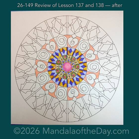 Mandala of the Day 26-149 Review of Lesson 137 and 138 — after. Day 2 of 7 coloring this week’s Mandala of the Week 26-22