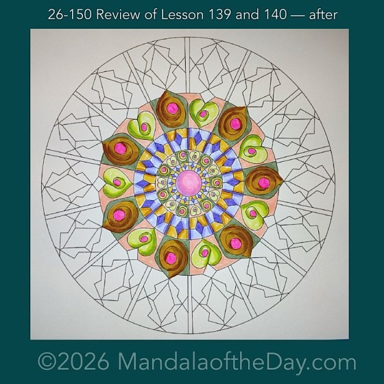 Mandala of the Day 26-150 Review of Lesson 139 and 140 — after. Day 3 of 7 coloring this week’s Mandala of the Week 26-22