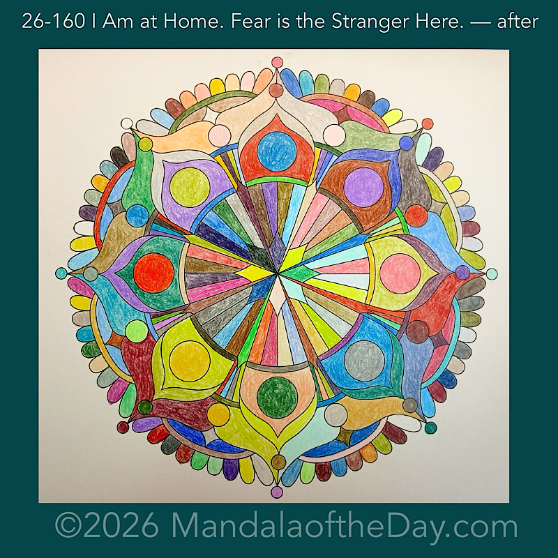 Mandala of the Day 26-160 I Am at Home. Fear is the Stranger Here — after. Day 6 of 7 coloring this week’s Mandala of the Week 26-23