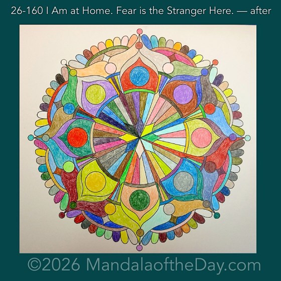 Mandala of the Day 26-160 I Am at Home. Fear is the Stranger Here — after. Day 6 of 7 coloring this week’s Mandala of the Week 26-23