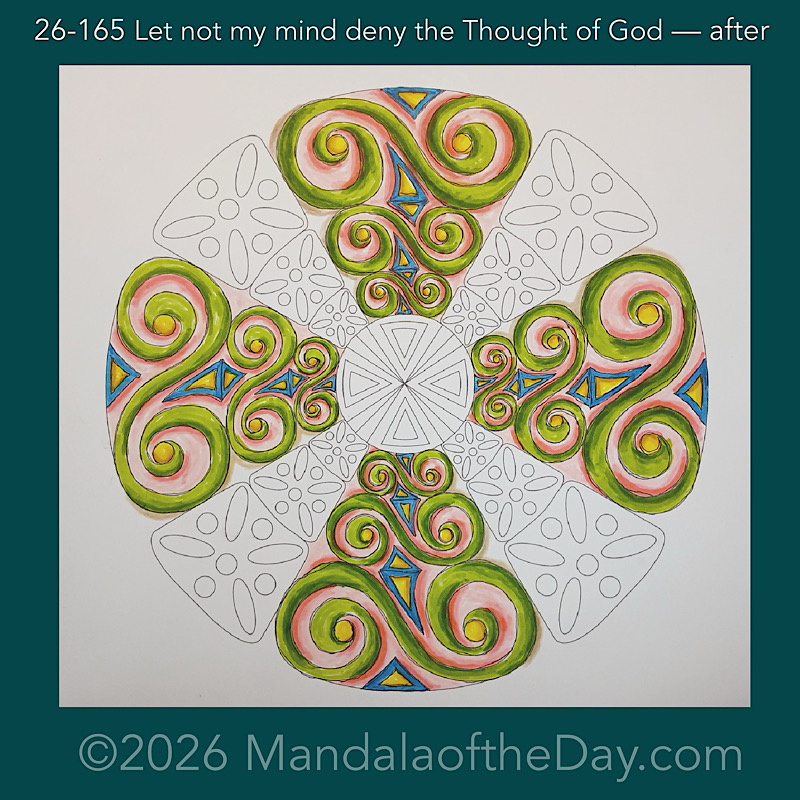 Mandala of the Day 26-165 Let not my mind deny the Thought of God — after. Day 4 of 7 coloring this week’s Mandala of the Week 26-24