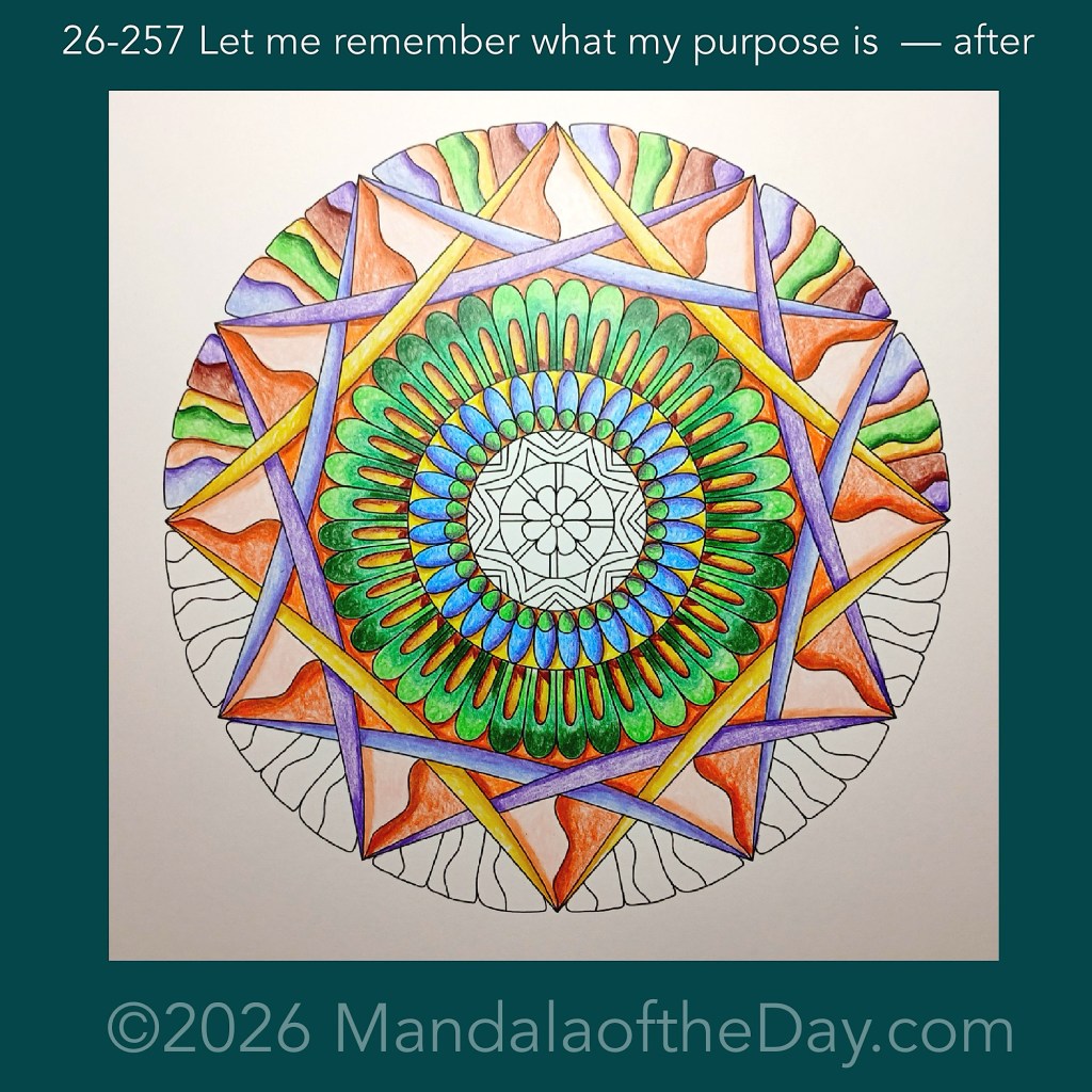 Mandala of the Day 26-257 Let me remember what my purpose is — after. Day 5 of 7 coloring this week’s Mandala of the Week 26-37