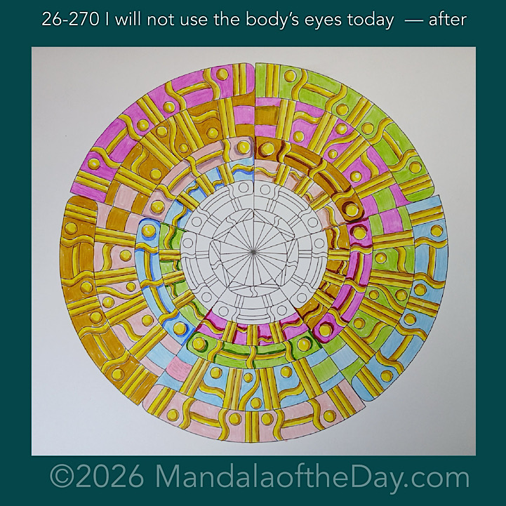 Mandala of the Day 26-270 I will not use the body’s eyes today — after. Day 4 of 7 coloring this week’s Mandala of the Week 26-39