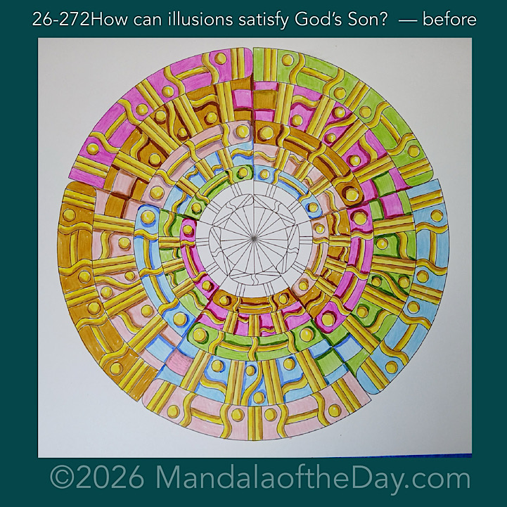 Mandala of the Day 26-272 How can illusions satisfy God’s Son? — before