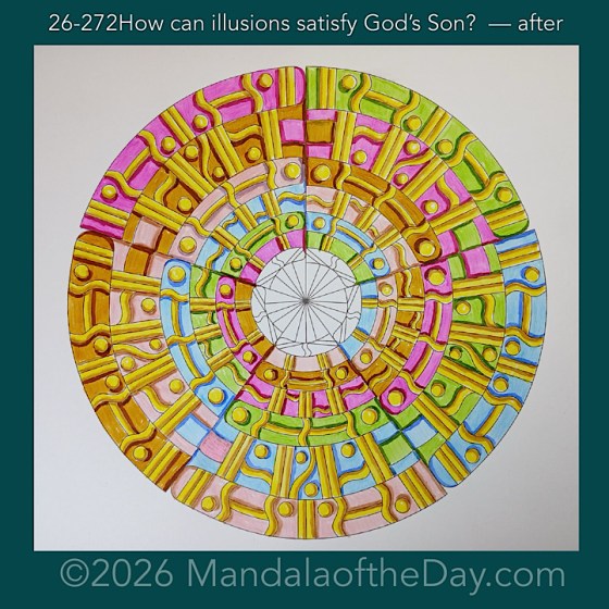 Mandala of the Day 26-272 How can illusions satisfy God’s Son? — after. Day 6 of 7 coloring this week’s Mandala of the Week 26-39