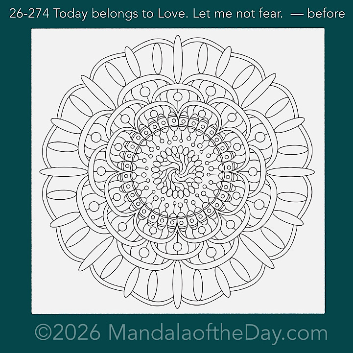 Mandala of the Day 26-274 Today belongs to Love. Let me not fear. — before