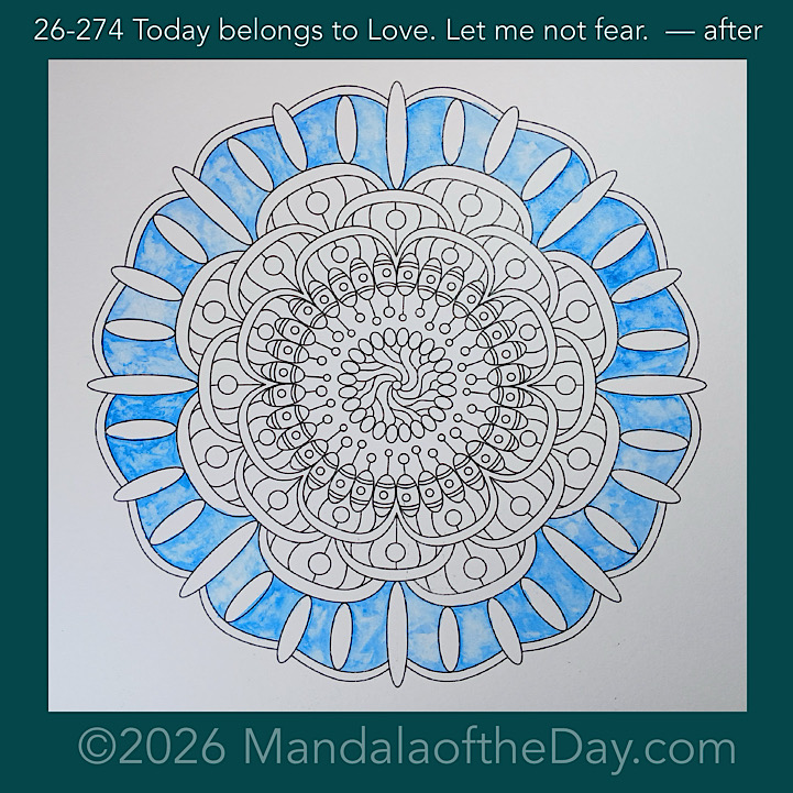 Mandala of the Day 26-274 Today belongs to Love. Let me not fear. — after. Day 1 of 7 painting this week’s Mandala of the Week 26-40