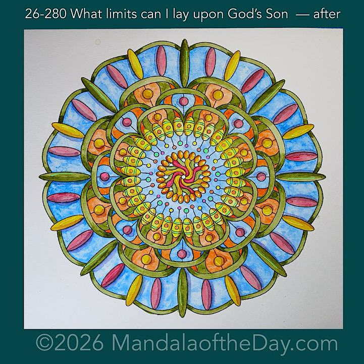 Mandala of the Day 26-280 What limits can I lay upon God’s Son — after. Day 7 of 7 painting this week’s Mandala of the Week 26-40